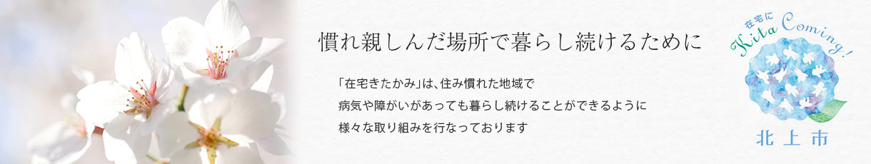 「在宅きたかみ」は住み慣れた地域で病気や障害があっても暮らし続けることができるように様々な取り組みを行っております